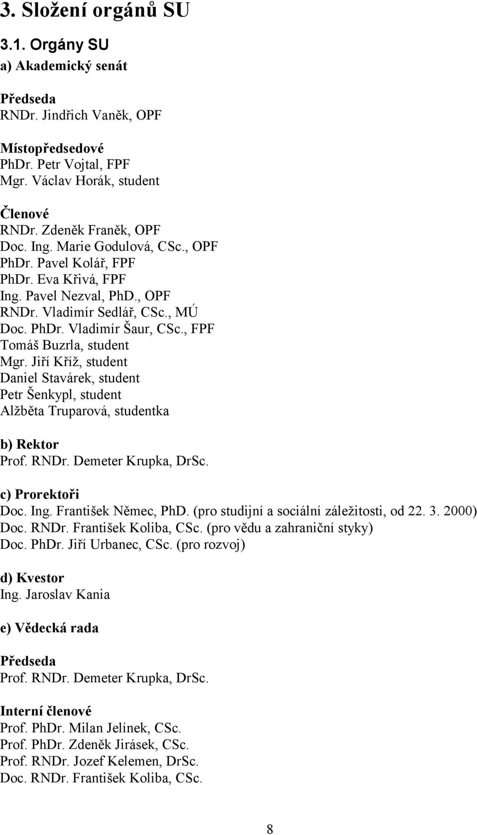 Jiří Kříž, student Daniel Stavárek, student Petr Šenkypl, student Alžběta Truparová, studentka b) Rektor Prof. RNDr. Demeter Krupka, DrSc. c) Prorektoři Doc. Ing. František Němec, PhD.