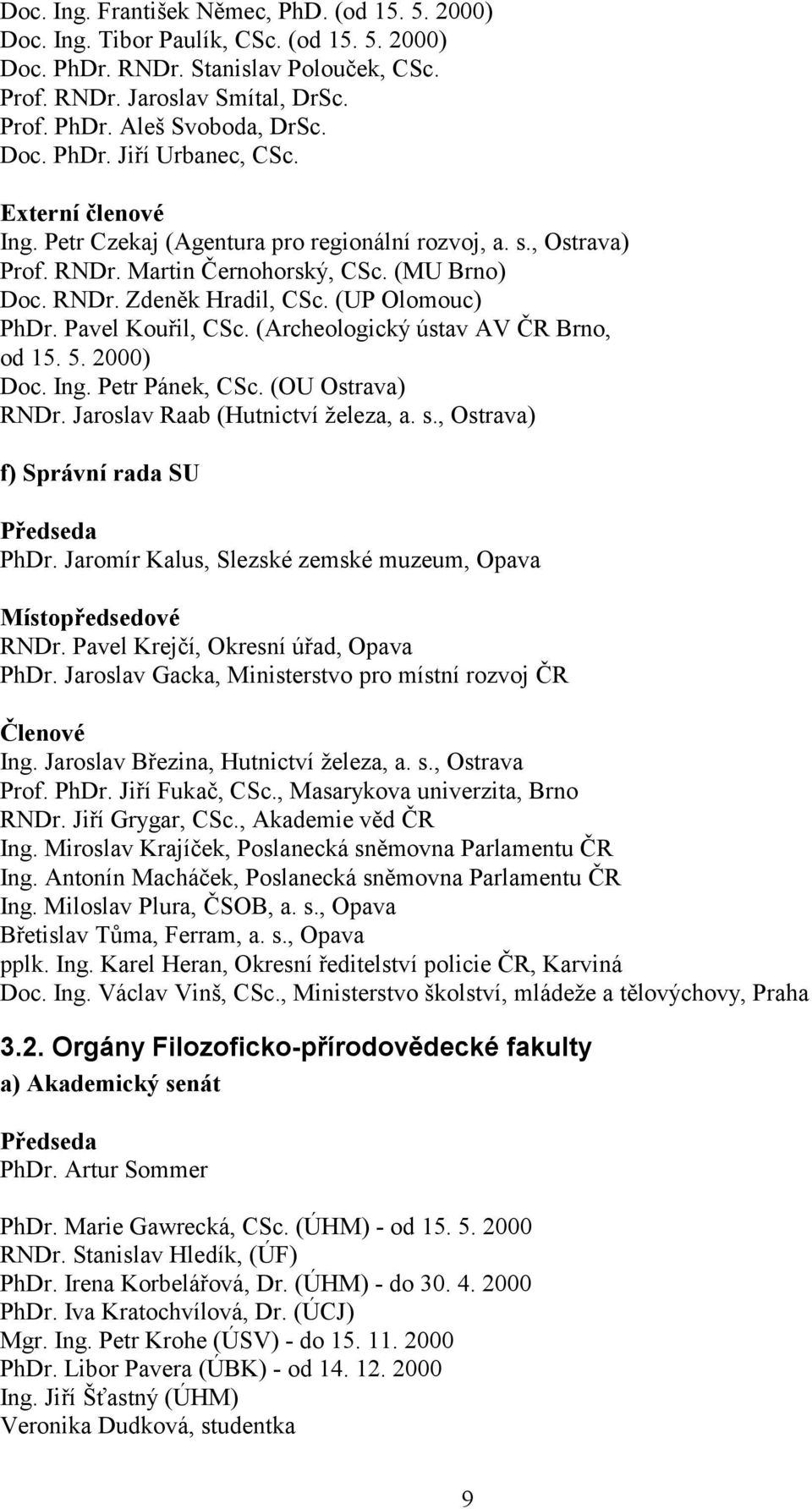 (Archeologický ústav AV ČR Brno, od 15. 5. ) Doc. Ing. Petr Pánek, CSc. (OU Ostrava) RNDr. Jaroslav Raab (Hutnictví železa, a. s., Ostrava) f) Správní rada SU Předseda PhDr.