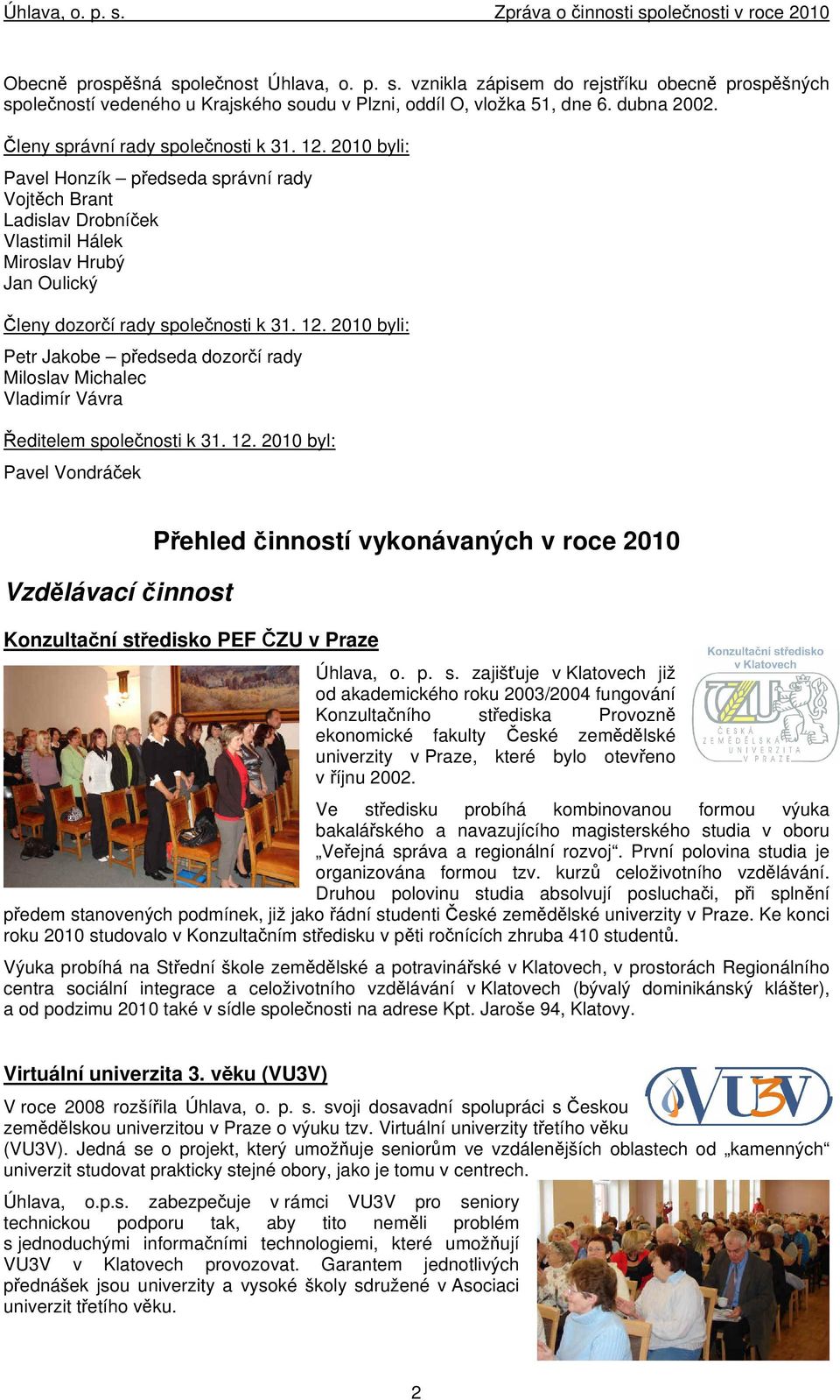 12. 2010 byli: Petr Jakobe předseda dozorčí rady Miloslav Michalec Vladimír Vávra Ředitelem společnosti k 31. 12.