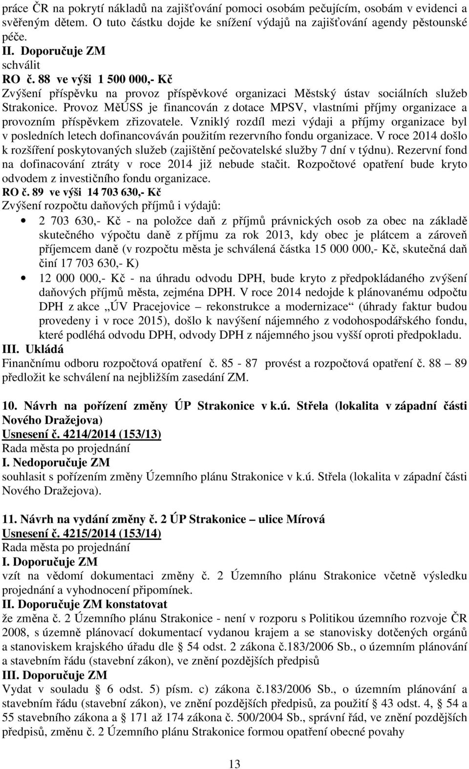 Provoz MěÚSS je financován z dotace MPSV, vlastními příjmy organizace a provozním příspěvkem zřizovatele.