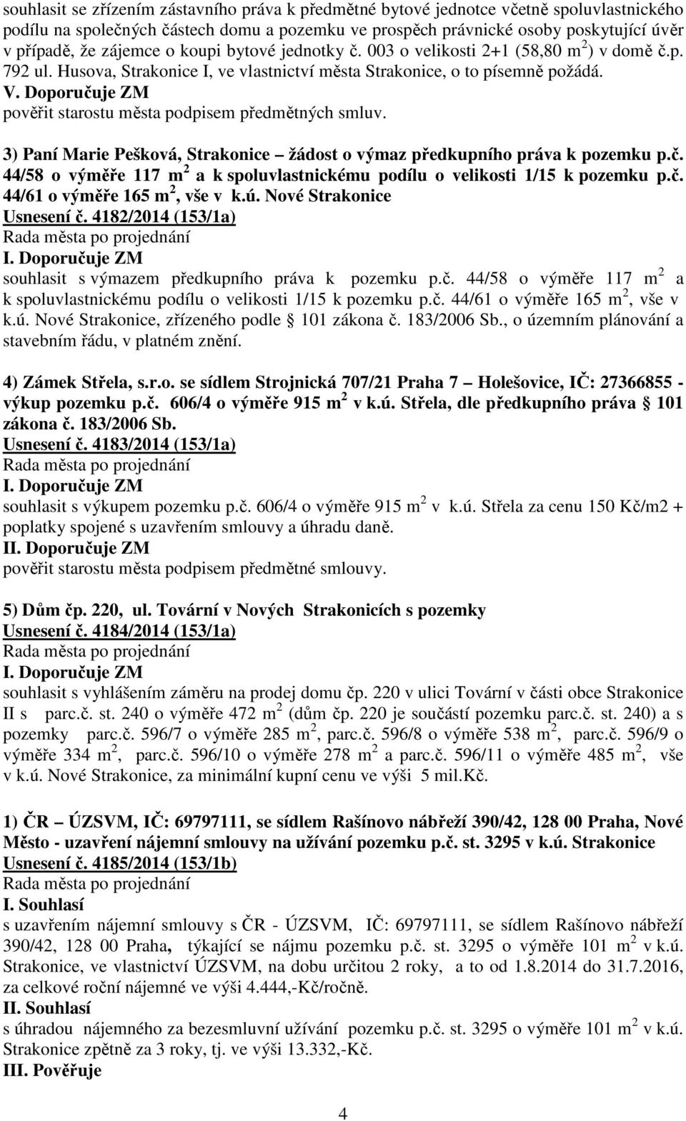 Doporučuje ZM pověřit starostu města podpisem předmětných smluv. 3) Paní Marie Pešková, Strakonice žádost o výmaz předkupního práva k pozemku p.č. 44/58 o výměře 117 m 2 a k spoluvlastnickému podílu o velikosti 1/15 k pozemku p.