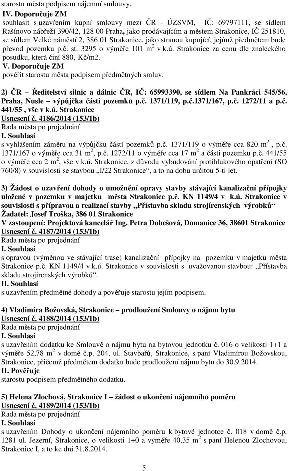 náměstí 2, 386 01 Strakonice, jako stranou kupující, jejímž předmětem bude převod pozemku p.č. st. 3295 o výměře 101 m 2 v k.ú. Strakonice za cenu dle znaleckého posudku, která činí 880,-Kč/m2. V.