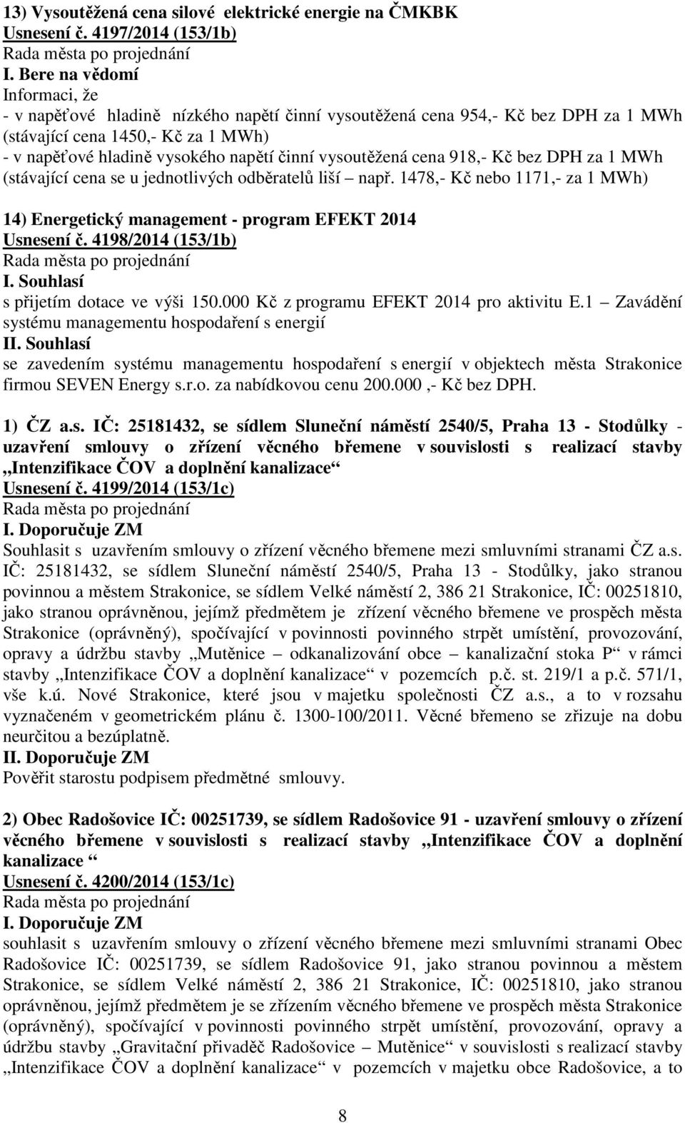 vysoutěžená cena 918,- Kč bez DPH za 1 MWh (stávající cena se u jednotlivých odběratelů liší např. 1478,- Kč nebo 1171,- za 1 MWh) 14) Energetický management - program EFEKT 2014 Usnesení č.