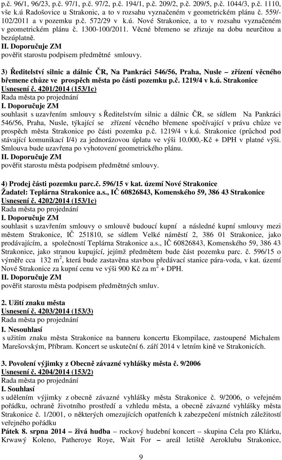 I pověřit starostu podpisem předmětné smlouvy. 3) Ředitelství silnic a dálnic ČR, Na Pankráci 546/56, Praha, Nusle zřízení věcného břemene chůze ve prospěch města po části pozemku p.č. 1219/4 v k.ú.