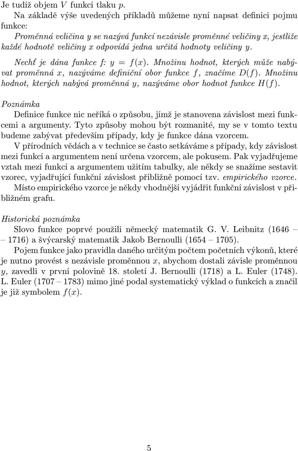 veličiny y. Nechťjedánafunkcef: y = f(x).množinuhodno,kerýchmůženabývaproměnná x,nazývámedefiničníoborfunkce f,značíme D(f).Množinu hodno, kerých nabývá proměnná y, nazýváme obor hodno funkce H(f).