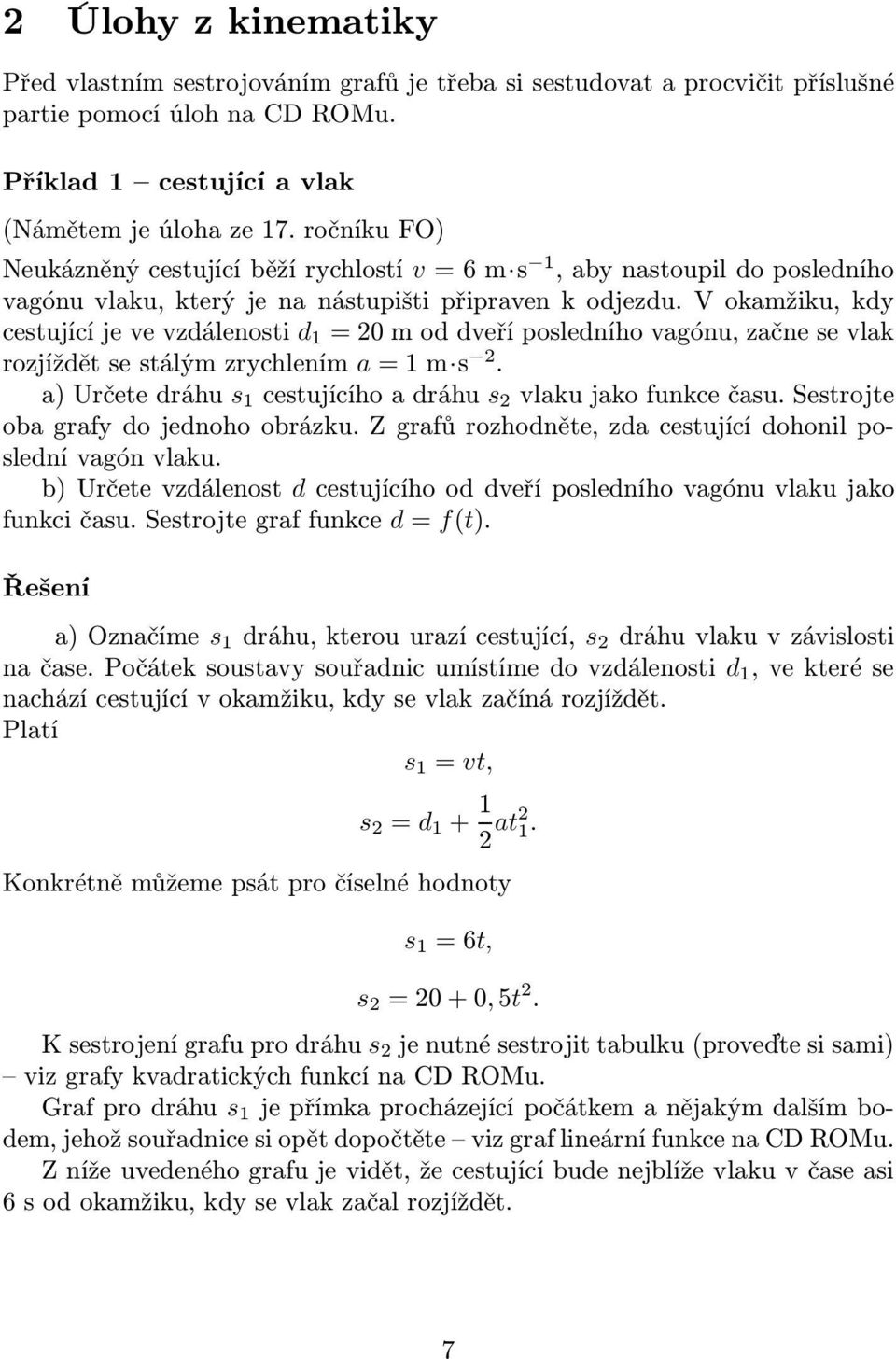 V okamžiku, kdy ceujícíjevevzdálenoi d 1 =2moddveřípoledníhovagónu,začneevlak rozjížděeálýmzrychlením a=1m 2. a)určeedráhu 1 ceujícíhoadráhu 2 vlakujakofunkcečau.seroje oba grafy do jednoho obrázku.