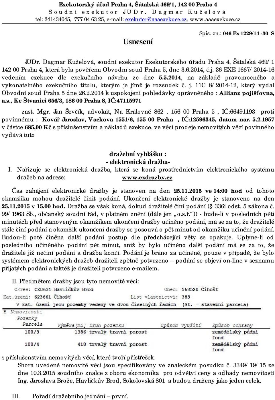 36 EXE 1667/2014-16 vedením exekuce dle exekučního návrhu ze dne 5.5.2014, na základě pravomocného a vykonatelného exekučního titulu, kterým je jímž je rozsudek č. j. 11C 8/2014-12, který vydal Obvodní soud Praha 5 dne 26.