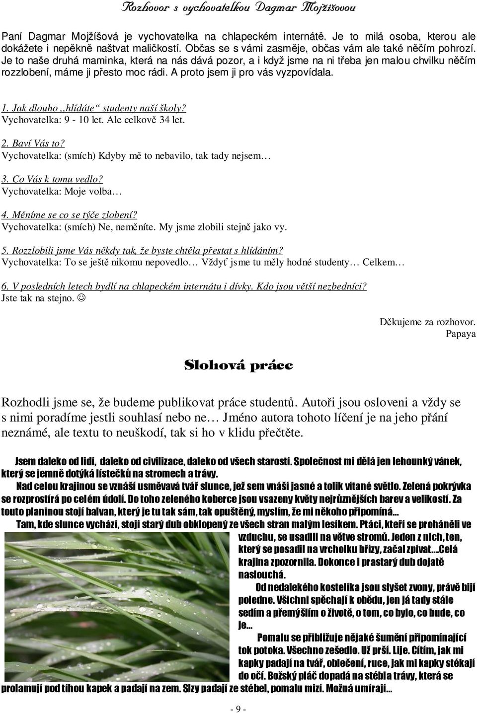 Jak dlouho,,hlídáte studenty naší školy? Vychovatelka: 9-10 let. Ale celkov 34 let. 2. Baví Vás to? Vychovatelka: (smích) Kdyby m to nebavilo, tak tady nejsem 3. Co Vás k tomu vedlo?