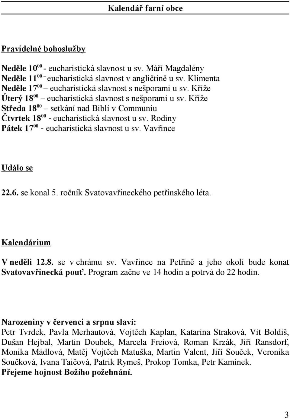 Kříže Středa 18 00 setkání nad Biblí v Communiu Čtvrtek 18 00 - eucharistická slavnost u sv. Rodiny Pátek 17 00 - eucharistická slavnost u sv. Vavřince Událo se 22.6. se konal 5.