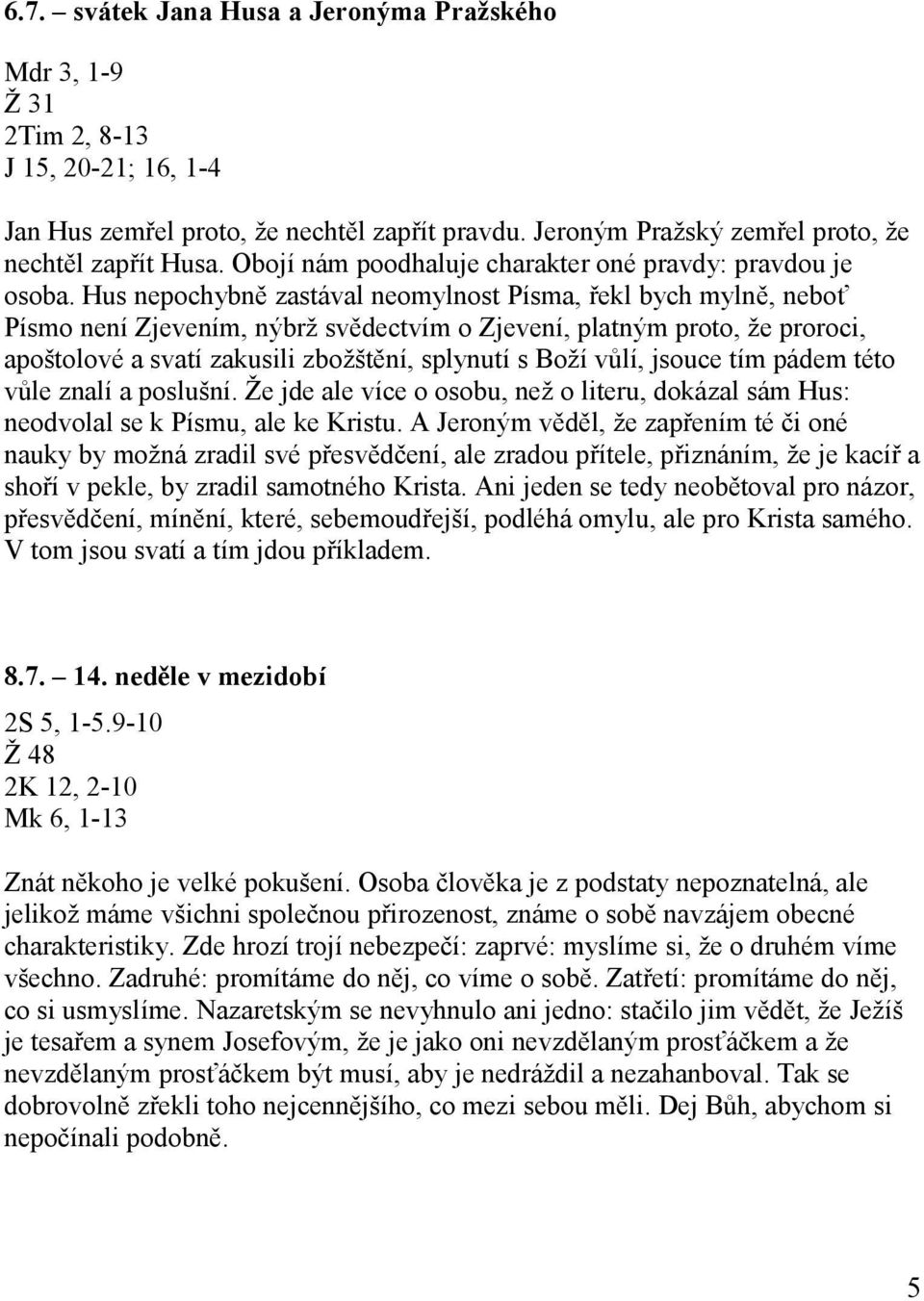 Hus nepochybně zastával neomylnost Písma, řekl bych mylně, neboť Písmo není Zjevením, nýbrž svědectvím o Zjevení, platným proto, že proroci, apoštolové a svatí zakusili zbožštění, splynutí s Boží