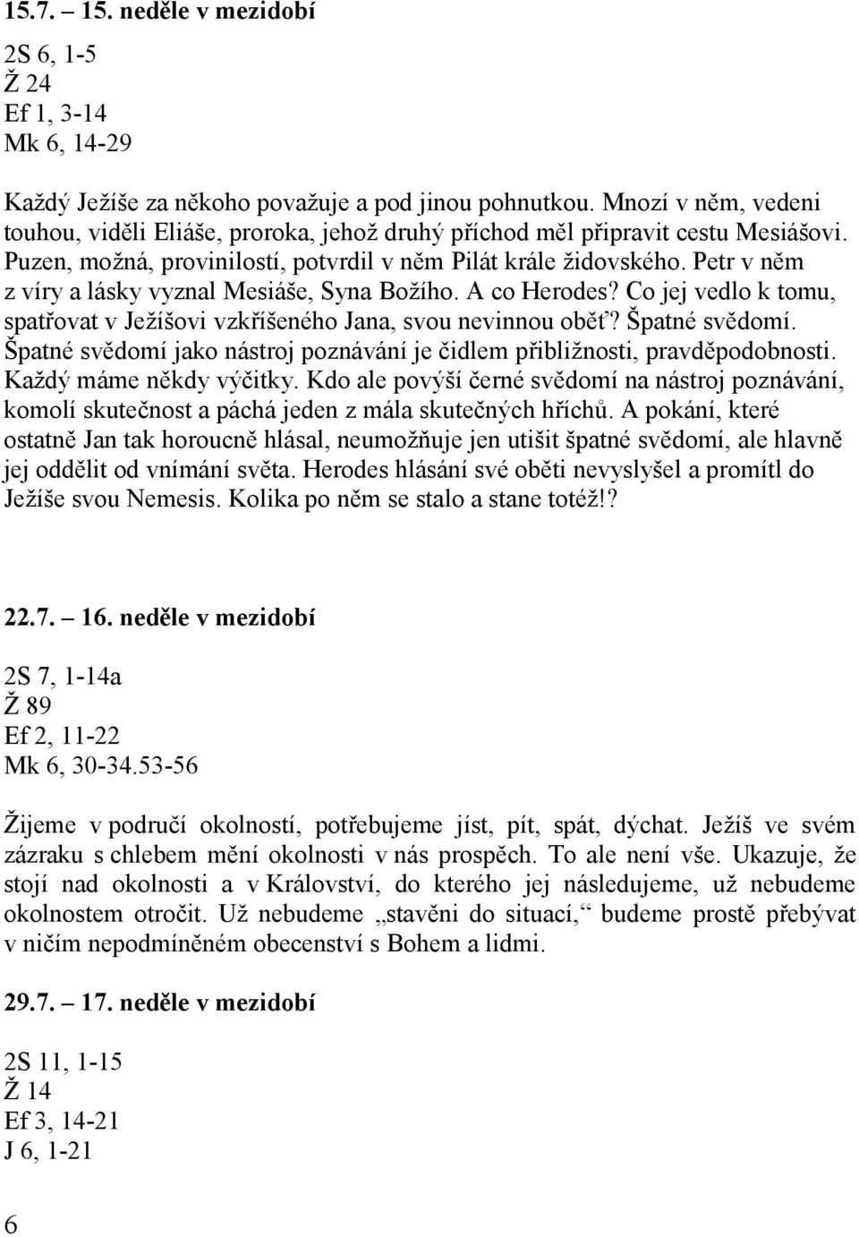 Petr v něm z víry a lásky vyznal Mesiáše, Syna Božího. A co Herodes? Co jej vedlo k tomu, spatřovat v Ježíšovi vzkříšeného Jana, svou nevinnou oběť? Špatné svědomí.