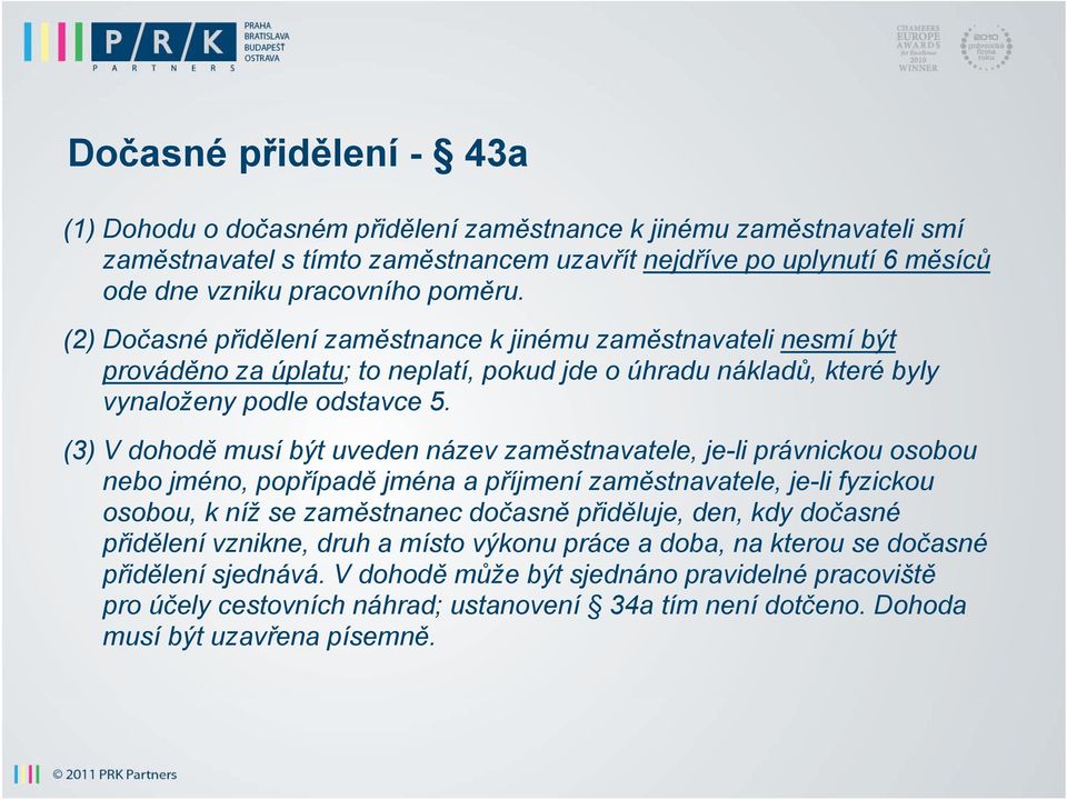 (3) V dohodě musí být uveden název zaměstnavatele, je-li právnickou osobou nebo jméno, popřípadě jména a příjmení zaměstnavatele, je-li fyzickou osobou, k níž se zaměstnanec dočasně přiděluje, den,