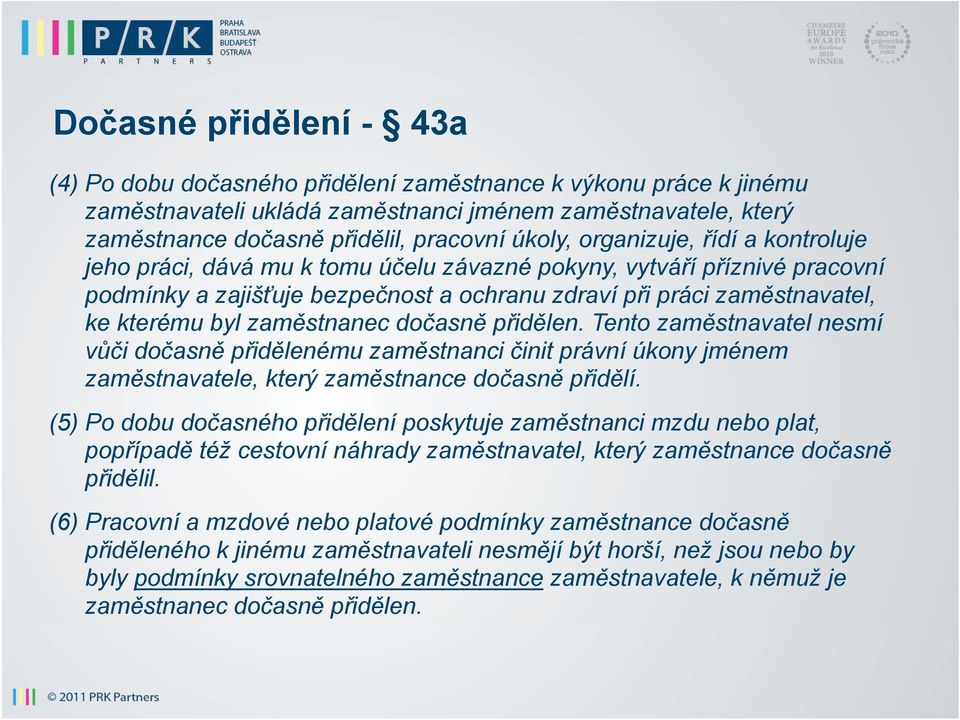 byl zaměstnanec dočasně přidělen. Tento zaměstnavatel nesmí vůči dočasně přidělenému zaměstnanci činit právní úkony jménem zaměstnavatele, který zaměstnance dočasně přidělí.