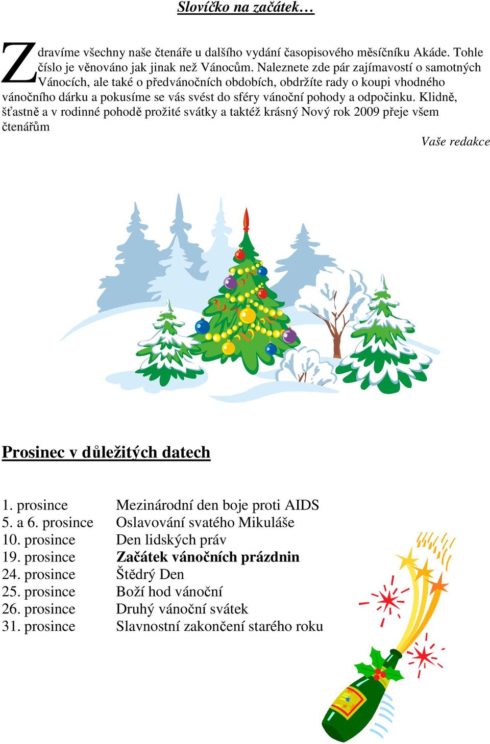 Klidně, šťastně a v rodinné pohodě prožité svátky a taktéž krásný Nový rok 2009 přeje všem čtenářům Vaše redakce Prosinec v důležitých datech 1. prosince Mezinárodní den boje proti AIDS 5. a 6.