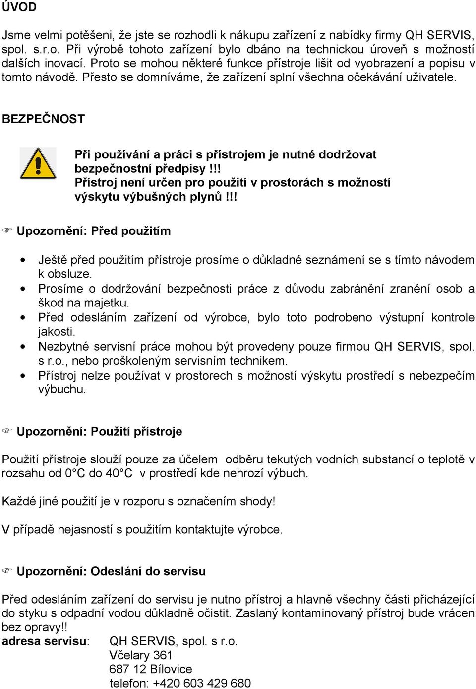 BEZPEČNOST Při používání a práci s přístrojem je nutné dodržovat bezpečnostní předpisy!!! Přístroj není určen pro použití v prostorách s možností výskytu výbušných plynů!