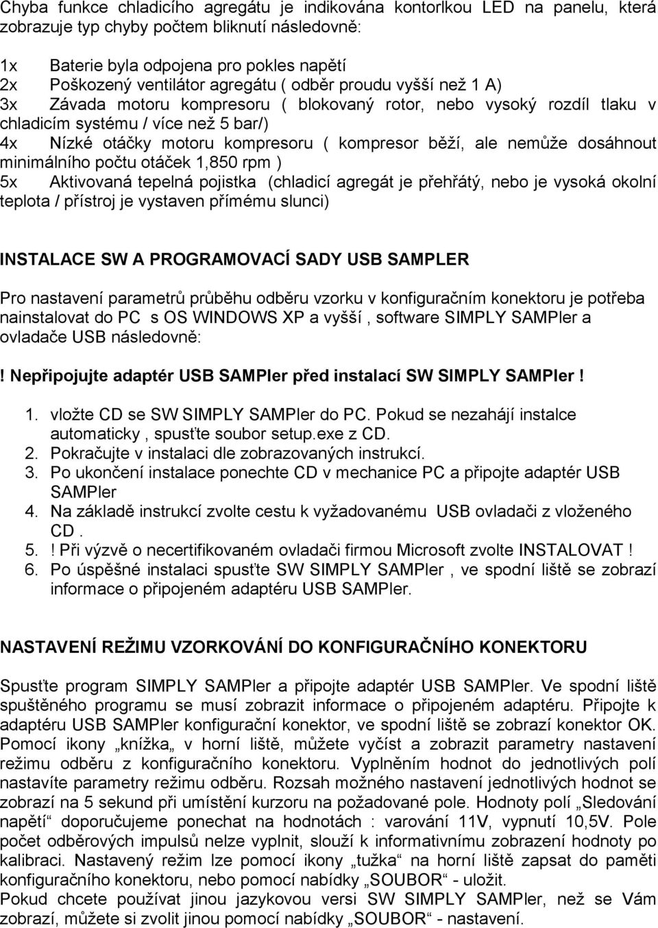 běží, ale nemůže dosáhnout minimálního počtu otáček 1,850 rpm ) 5x Aktivovaná tepelná pojistka (chladicí agregát je přehřátý, nebo je vysoká okolní teplota / přístroj je vystaven přímému slunci)