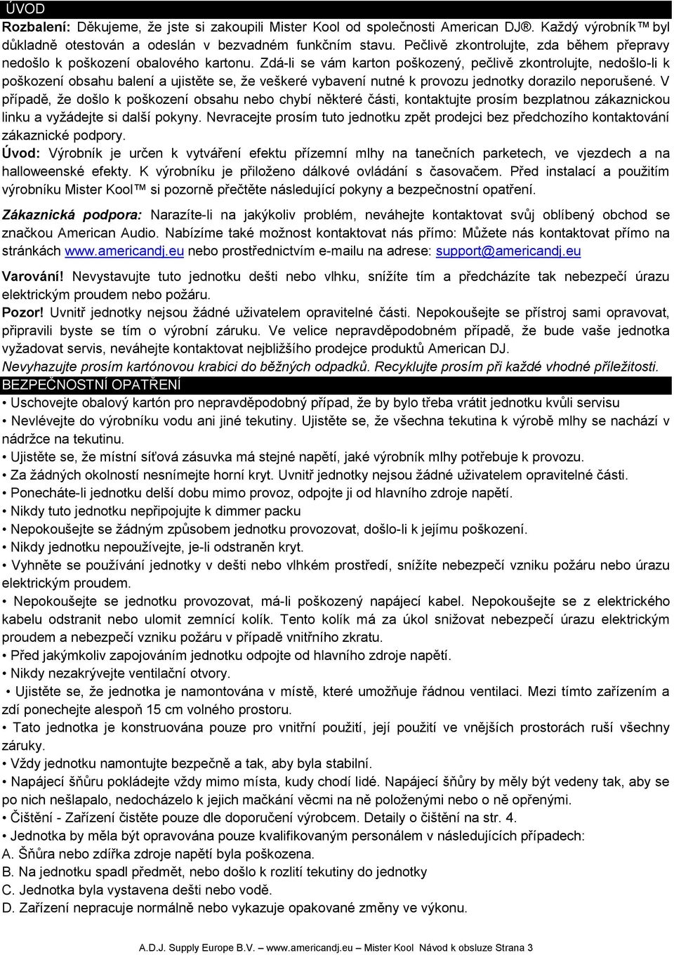 Zdá-li se vám karton poškozený, pečlivě zkontrolujte, nedošlo-li k poškození obsahu balení a ujistěte se, že veškeré vybavení nutné k provozu jednotky dorazilo neporušené.