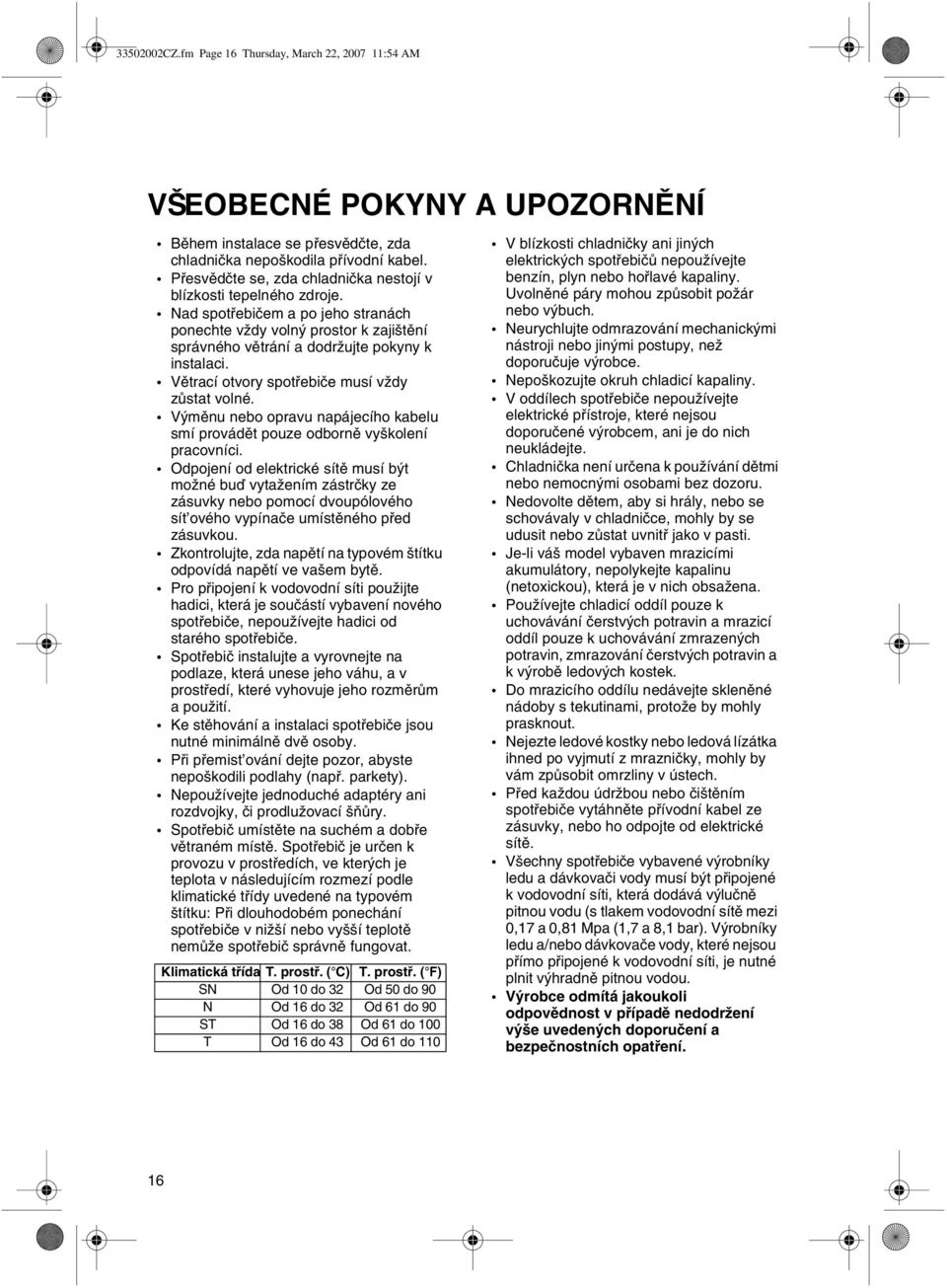 Vìtrací otvory spotøebièe musí vždy zùstat volné. Výmìnu nebo opravu napájecího kabelu smí provádìt pouze odbornì vyškolení pracovníci.