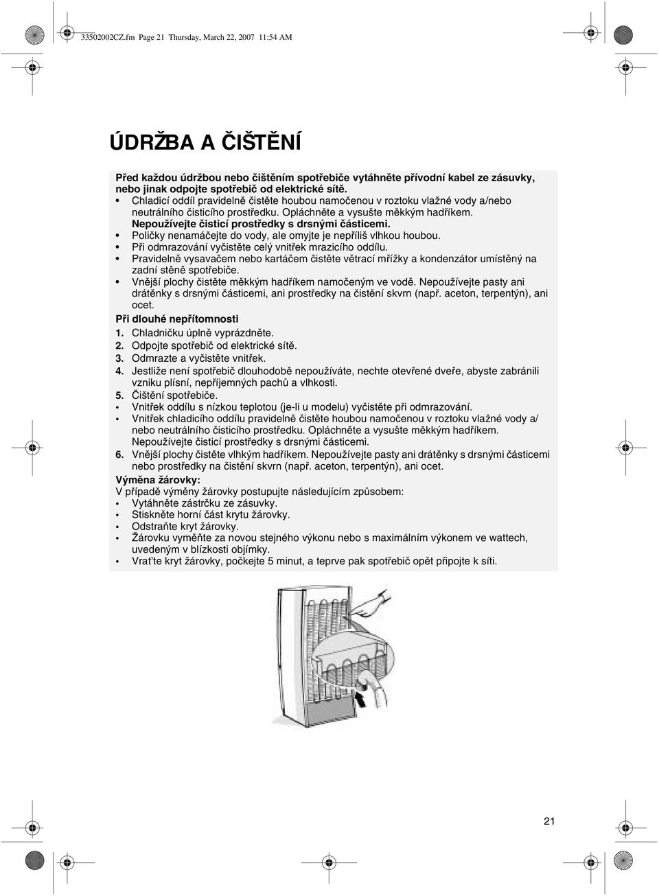 Chladicí oddíl pravidelnì èistìte houbou namoèenou v roztoku vlažné vody a/nebo neutrálního èisticího prostøedku. Opláchnìte a vysušte mìkkým hadøíkem.