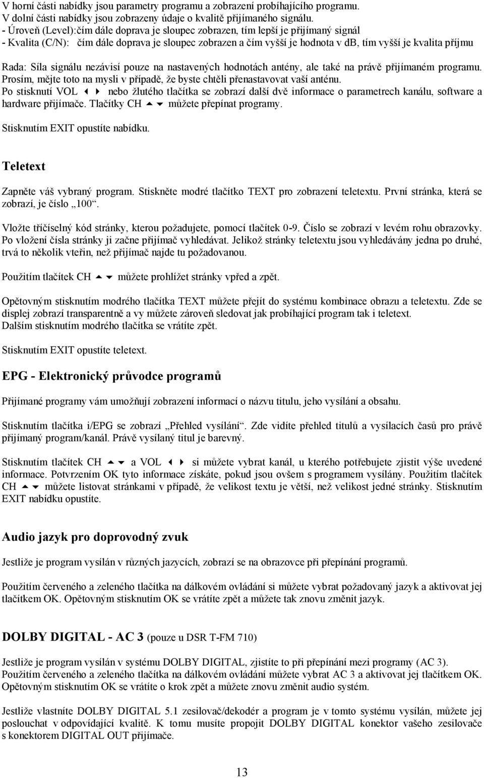 Rada: Síla signálu nezávisí pouze na nastavených hodnotách antény, ale také na právě přijímaném programu. Prosím, mějte toto na mysli v případě, že byste chtěli přenastavovat vaší anténu.