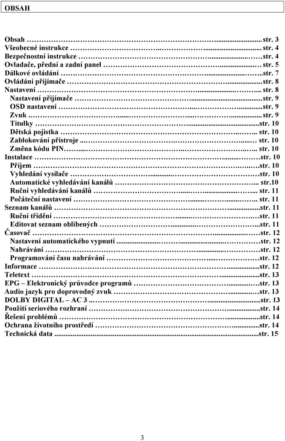...str. 10 Vyhledání vysílače... str. 10 Automatické vyhledávání kanálů... str.10 Ruční vyhledávání kanálů......... str. 11 Počáteční nastavení........ str. 11 Seznam kanálů...str. 11 Ruční třídění.