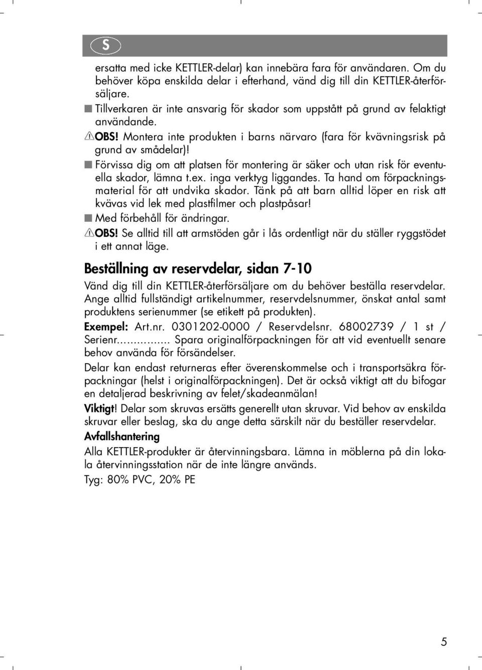 Förvissa dig om att platsen för montering är säker och utan risk för eventuella skador, lämna t.ex. inga verktyg liggandes. Ta hand om förpackningsmaterial för att undvika skador.