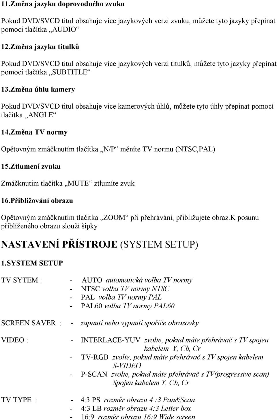 Změna úhlu kamery Pokud DVD/SVCD titul obsahuje více kamerových úhlů, můžete tyto úhly přepínat pomocí tlačítka ANGLE 14.Změna TV normy Opětovným zmáčknutím tlačítka N/P měníte TV normu (NTSC,PAL) 15.