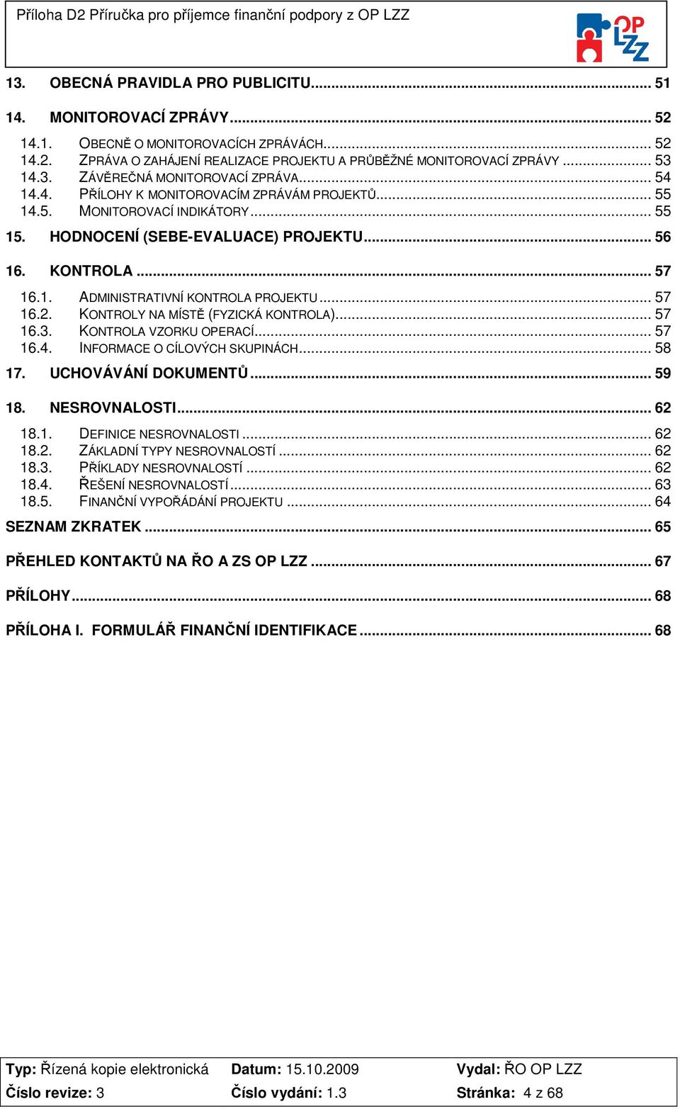 .. 57 16.2. KONTROLY NA MÍSTĚ (FYZICKÁ KONTROLA)... 57 16.3. KONTROLA VZORKU OPERACÍ... 57 16.4. INFORMACE O CÍLOVÝCH SKUPINÁCH... 58 17. UCHOVÁVÁNÍ DOKUMENTŮ... 59 18. NESROVNALOSTI... 62 18.1. DEFINICE NESROVNALOSTI.