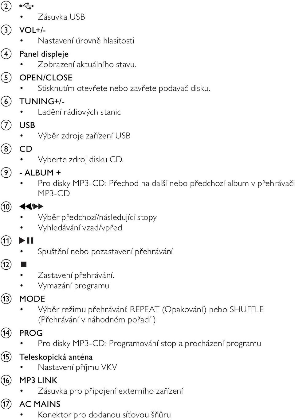 i - ALBUM + Pro disky MP3-CD: P echod na další nebo p edchozí album v p ehráva i MP3-CD j / Výb r p edchozí/následující stopy Vyhledávání vzad/vp ed k l Spušt ní nebo pozastavení p ehrávání