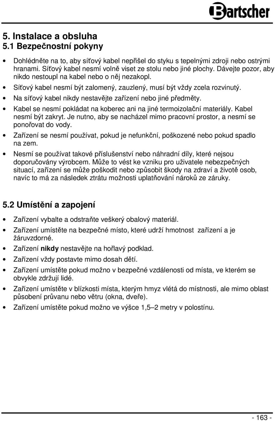 Kabel se nesmí pokládat na koberec ani na jiné termoizolační materiály. Kabel nesmí být zakryt. Je nutno, aby se nacházel mimo pracovní prostor, a nesmí se ponořovat do vody.