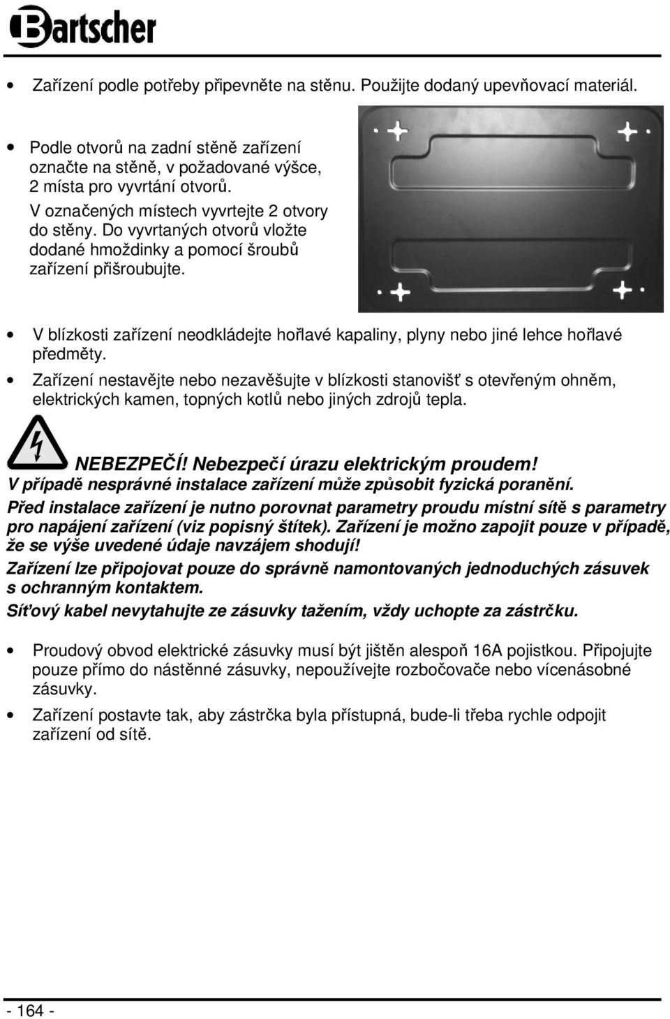 V blízkosti zařízení neodkládejte hořlavé kapaliny, plyny nebo jiné lehce hořlavé předměty.