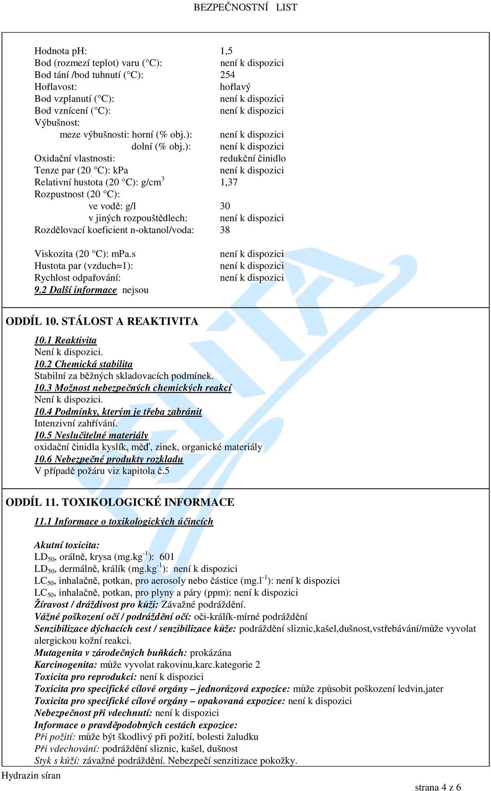n-oktanol/voda: 38 Viskozita (20 C): mpa.s Hustota par (vzduch=1): Rychlost odpařování: 9.2 Další informace nejsou ODDÍL 10. STÁLOST A REAKTIVITA 10.1 Reaktivita Není k dispozici. 10.2 Chemická stabilita Stabilní za běžných skladovacích podmínek.