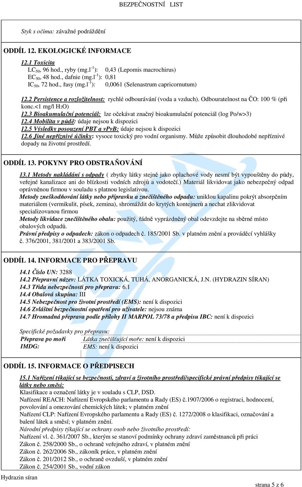 3 Bioakumulační potenciál: lze očekávat značný bioakumulační potenciál (log Po/w>3) 12.4 Mobilita v půdě: údaje nejsou k dispozici 12.5 Výsledky posouzení PBT a vpvb: údaje nejsou k dispozici 12.