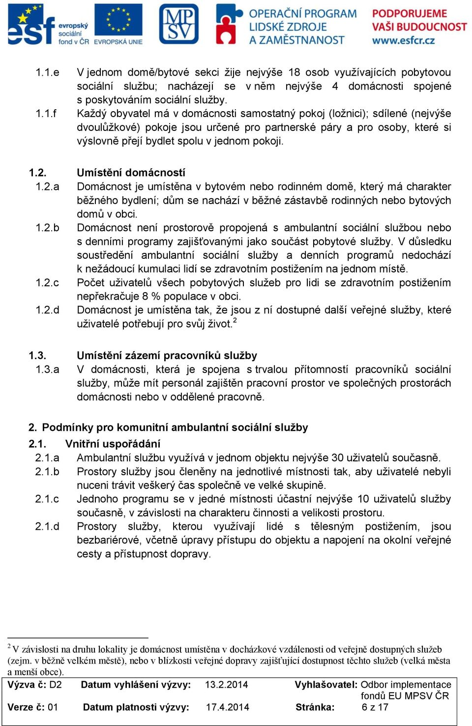 2.a Dmácnst je umístěna v bytvém neb rdinném dmě, který má charakter běžnéh bydlení; dům se nachází v běžné zástavbě rdinných neb bytvých dmů v bci. 1.2.b Dmácnst není prstrvě prpjená s ambulantní sciální službu neb s denními prgramy zajišťvanými jak sučást pbytvé služby.