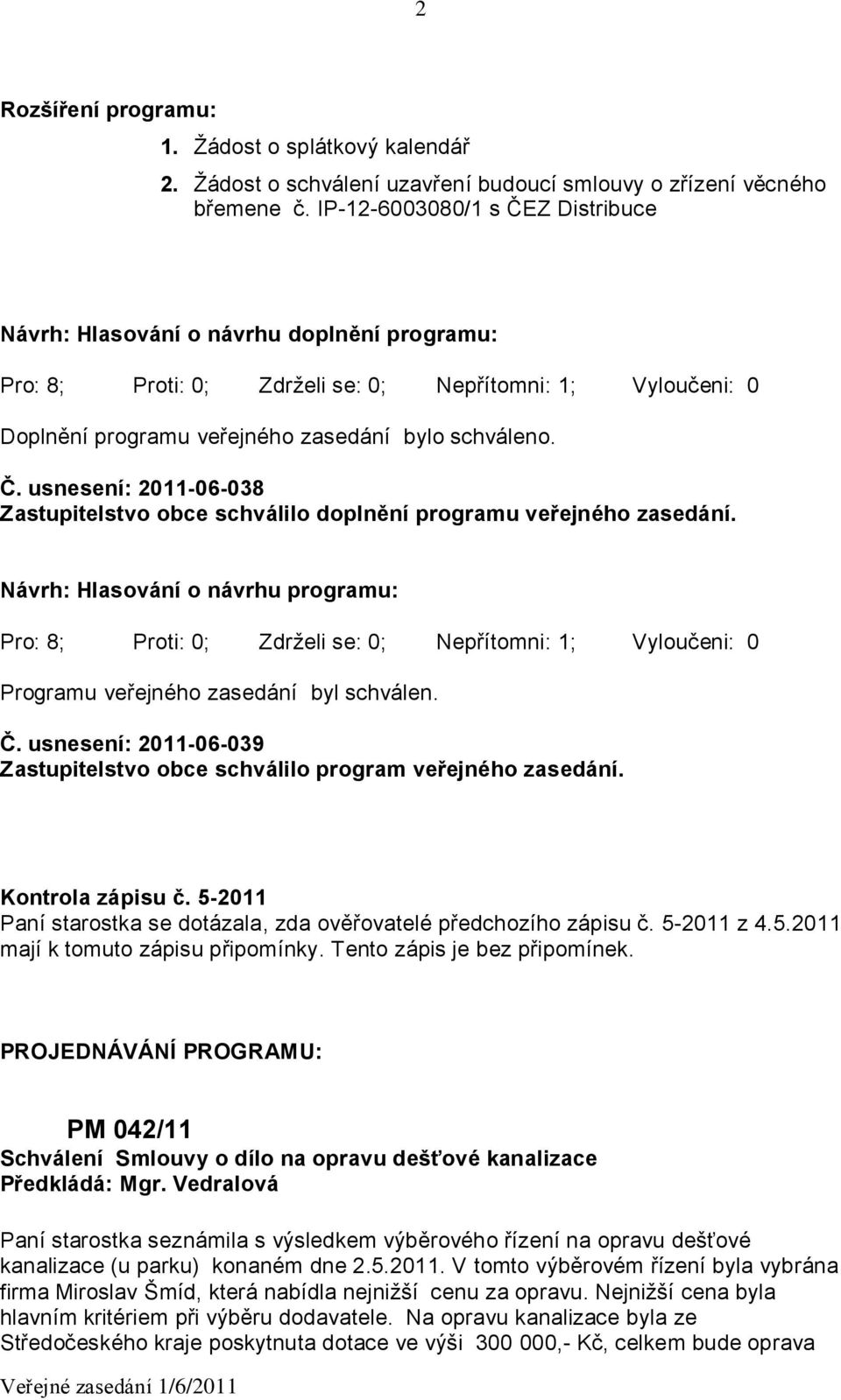 Návrh: Hlasování o návrhu programu: Programu veřejného zasedání byl schválen. Č. usnesení: 2011-06-039 Zastupitelstvo obce schválilo program veřejného zasedání. Kontrola zápisu č.