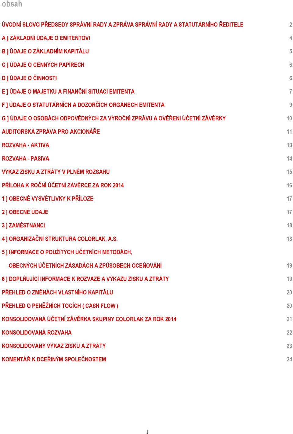 AUDITORSKÁ ZPRÁVA PRO AKCIONÁŘE 11 ROZVAHA - AKTIVA 13 ROZVAHA - PASIVA 14 VÝKAZ ZISKU A ZTRÁTY V PLNÉM ROZSAHU 15 PŘÍLOHA K ROČNÍ ÚČETNÍ ZÁVĚRCE ZA ROK 2014 16 1 ] OBECNÉ VYSVĚTLIVKY K PŘÍLOZE 17 2
