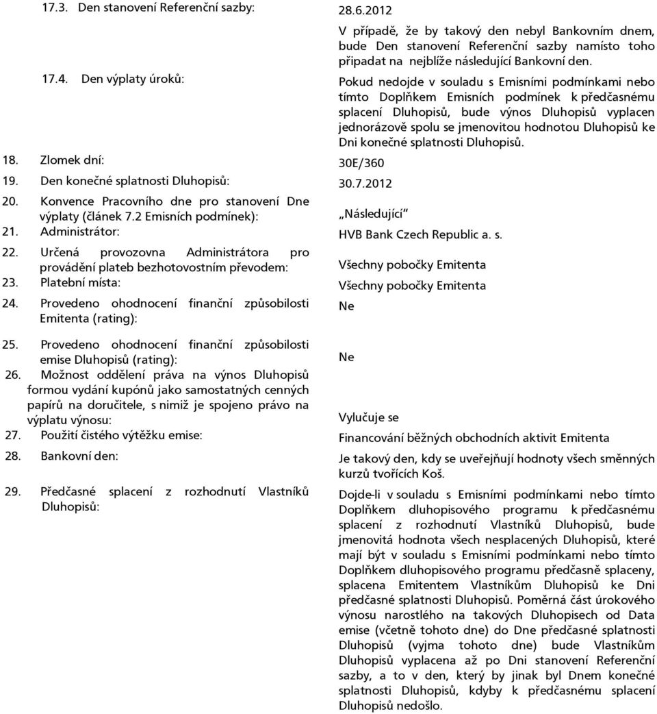 hodnotou Dluhopisů ke Dni konečné splatnosti Dluhopisů. 18. Zlomek dní: 30E/360 19. Den konečné splatnosti Dluhopisů: 30.7.2012 20. Konvence Pracovního dne pro stanovení Dne výplaty (článek 7.