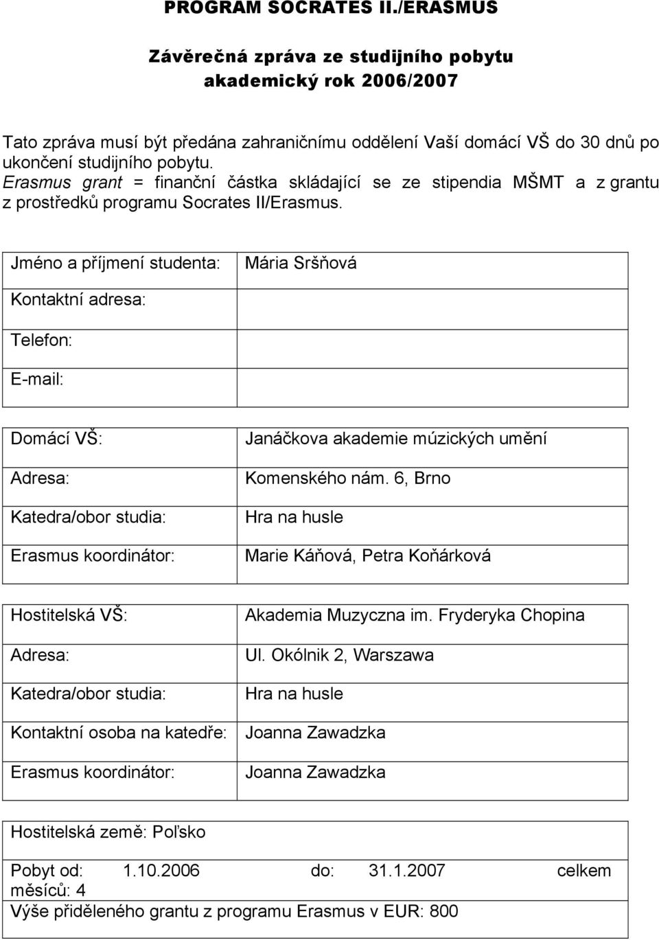 Jméno a příjmení studenta: Mária Sršňová Kontaktní adresa: Telefon: E-mail: Domácí VŠ: Adresa: Katedra/obor studia: Erasmus koordinátor: Janáčkova akademie múzických umění Komenského nám.