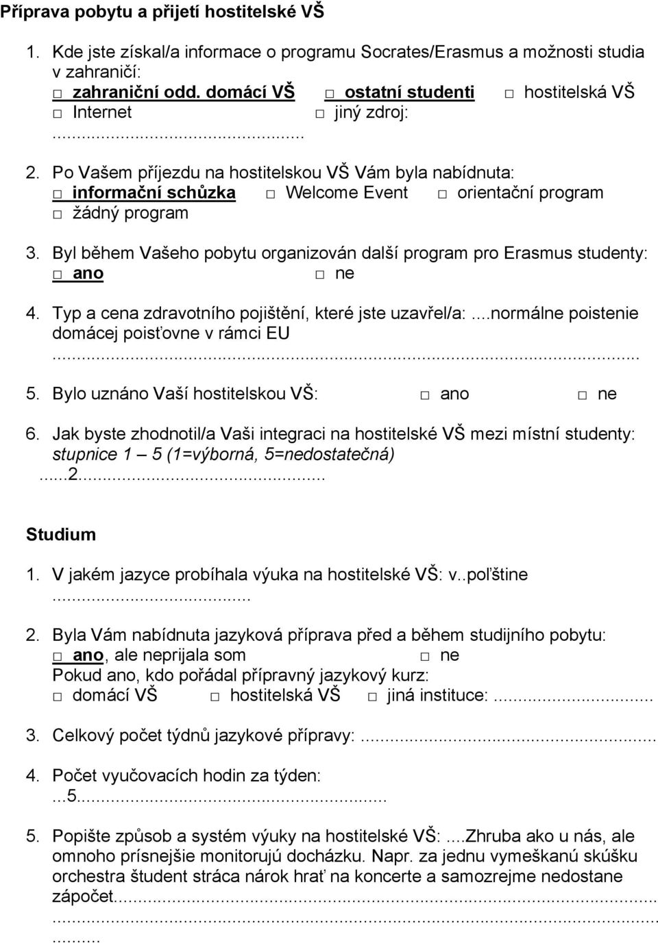 Byl během Vašeho pobytu organizován další program pro Erasmus studenty: 4. Typ a cena zdravotního pojištění, které jste uzavřel/a:...normálne poistenie domácej poisťovne v rámci EU... 5.