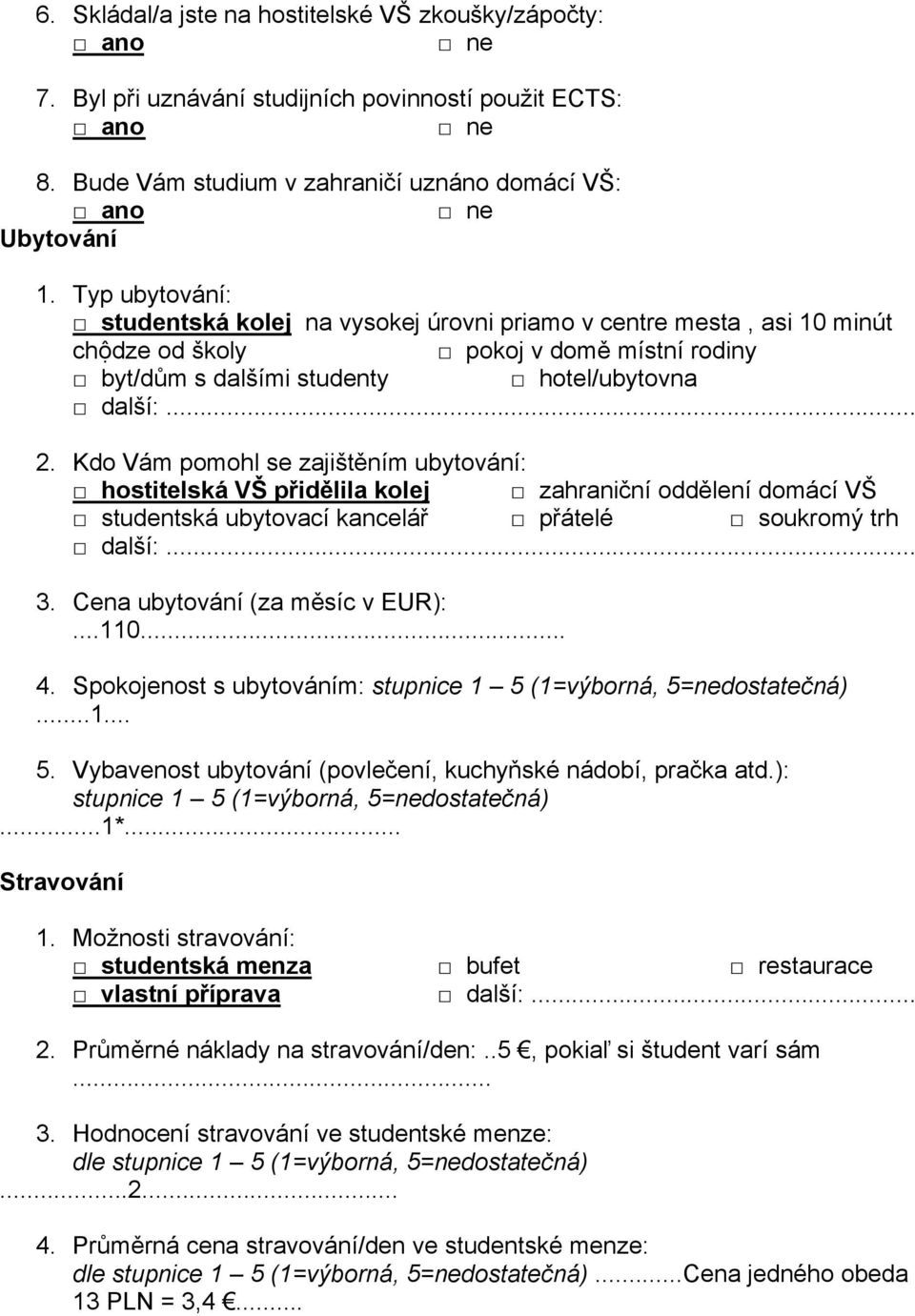 Kdo Vám pomohl se zajištěním ubytování: hostitelská VŠ přidělila kolej zahraniční oddělení domácí VŠ studentská ubytovací kancelář přátelé soukromý trh další:... 3. Cena ubytování (za měsíc v EUR):.