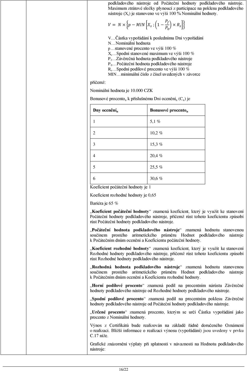 P 0 Počáteční hodnota podkladového nástroje R s Spodní podílové procento ve výši 100 % MIN minimální číslo z čísel uvedených v závorce Nominální hodnota je 10.