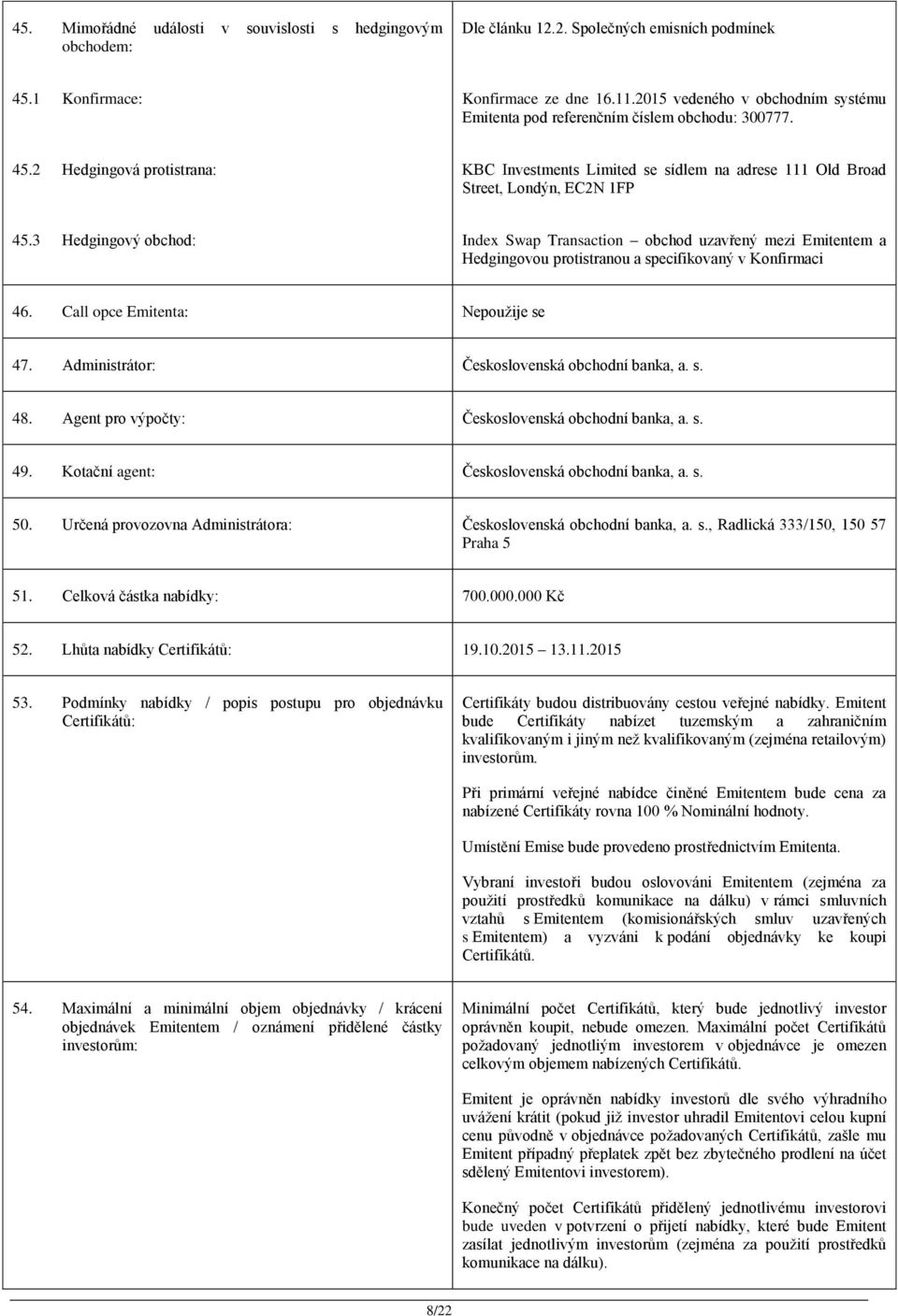 3 Hedgingový obchod: Index Swap Transaction obchod uzavřený mezi Emitentem a Hedgingovou protistranou a specifikovaný v Konfirmaci 46. Call opce Emitenta: Nepoužije se 47.