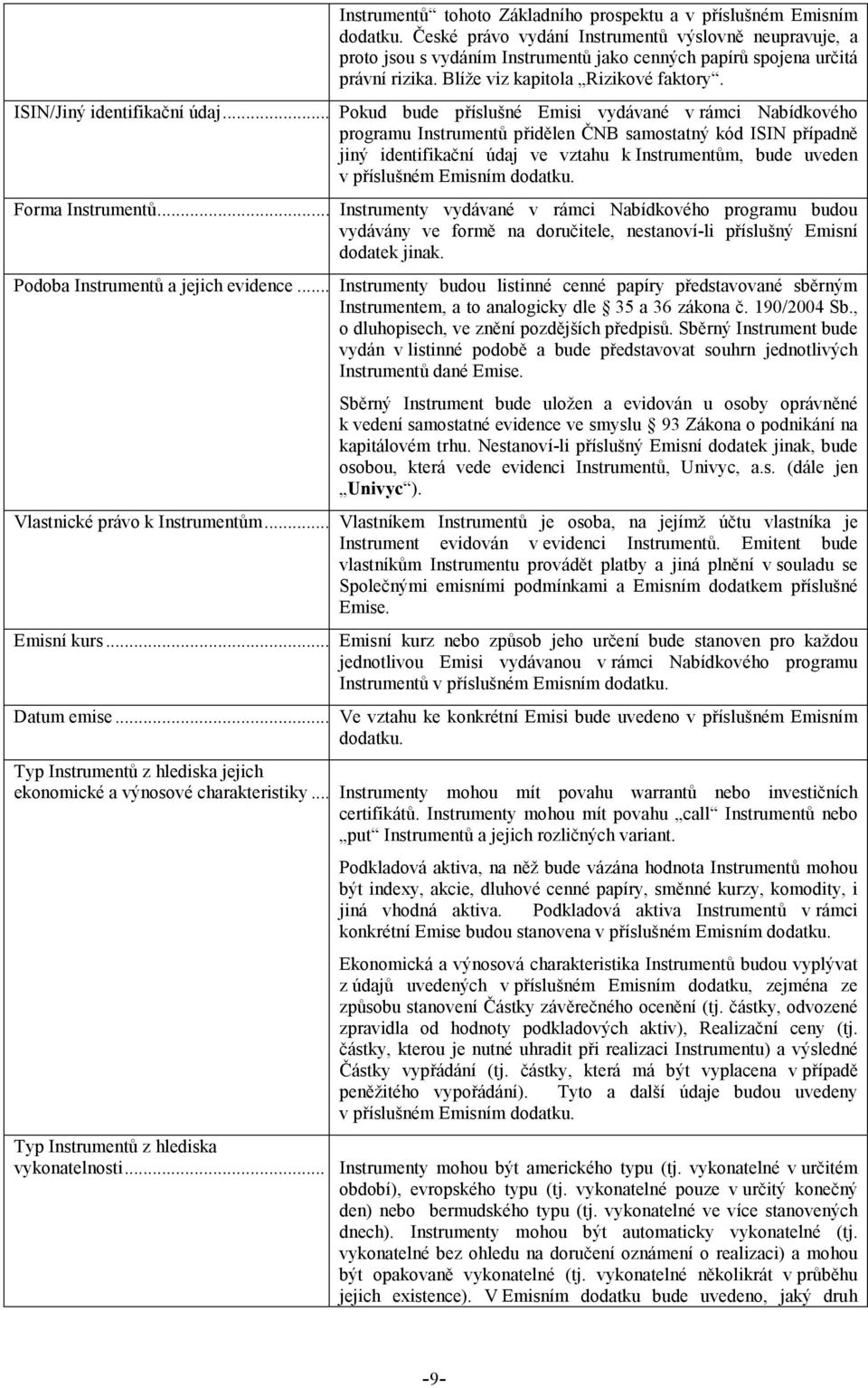 České právo vydání Instrumentů výslovně neupravuje, a proto jsou s vydáním Instrumentů jako cenných papírů spojena určitá právní rizika. Blíže viz kapitola Rizikové faktory.