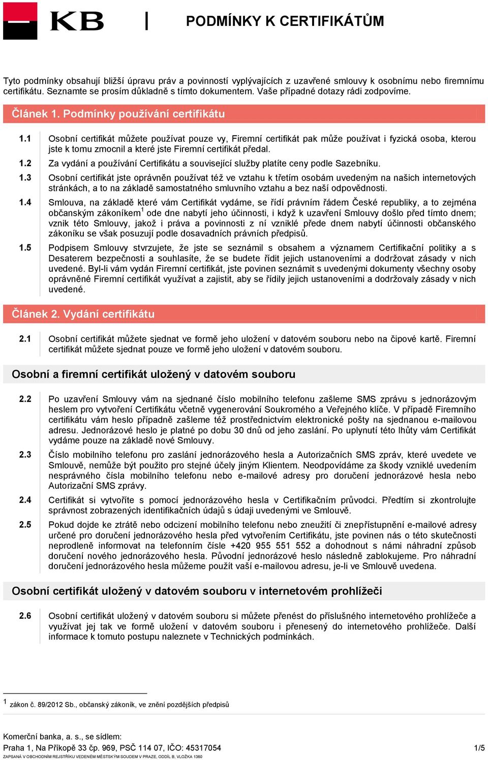 1 Osobní certifikát můžete používat pouze vy, Firemní certifikát pak může používat i fyzická osoba, kterou jste k tomu zmocnil a které jste Firemní certifikát předal. 1.