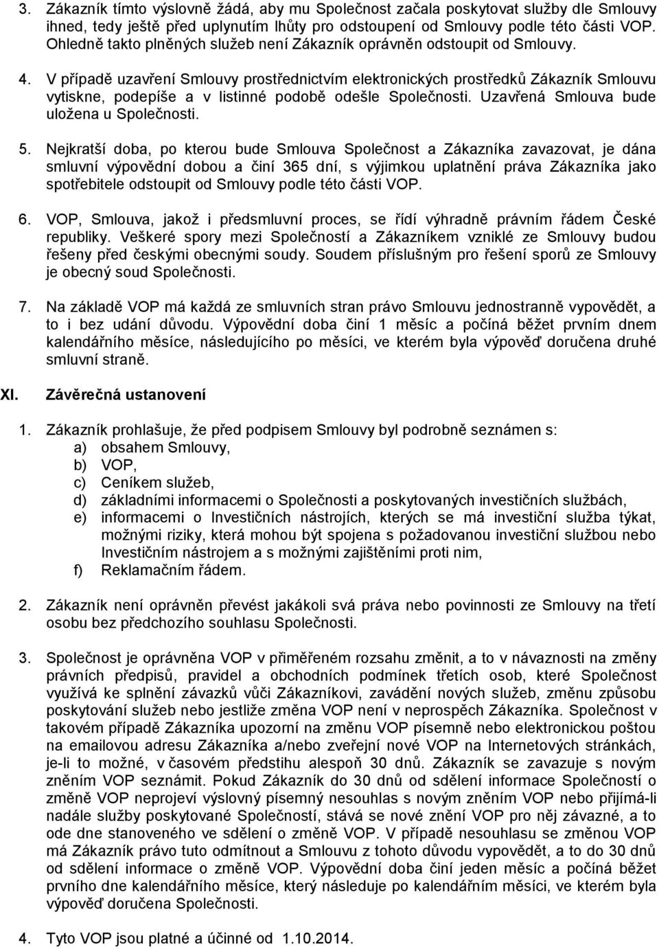 V případě uzavření Smlouvy prostřednictvím elektronických prostředků Zákazník Smlouvu vytiskne, podepíše a v listinné podobě odešle Společnosti. Uzavřená Smlouva bude uložena u Společnosti. 5.