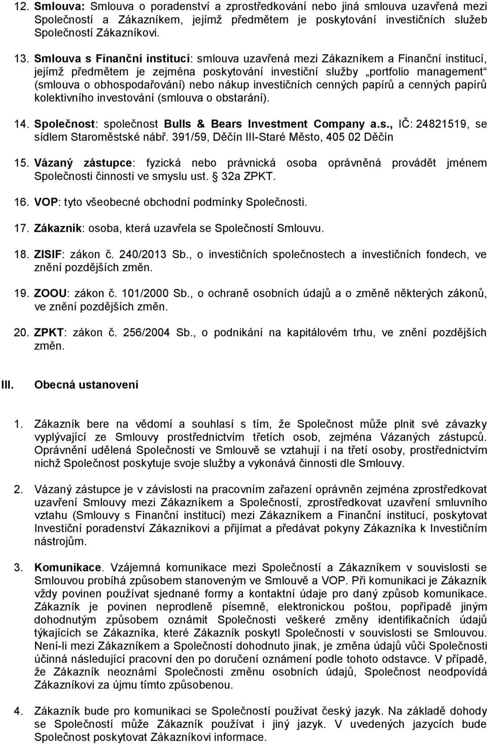 nákup investičních cenných papírů a cenných papírů kolektivního investování (smlouva o obstarání). 14. Společnost: společnost Bulls & Bears Investment Company a.s., IČ: 24821519, se sídlem Staroměstské nábř.