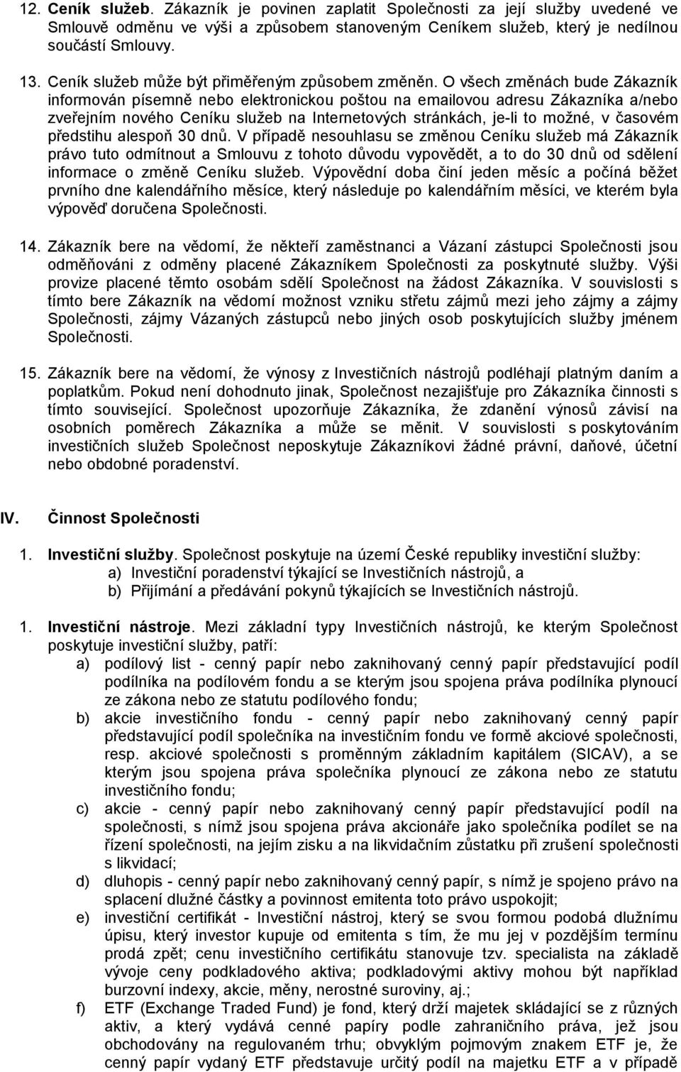 O všech změnách bude Zákazník informován písemně nebo elektronickou poštou na emailovou adresu Zákazníka a/nebo zveřejním nového Ceníku služeb na Internetových stránkách, je-li to možné, v časovém