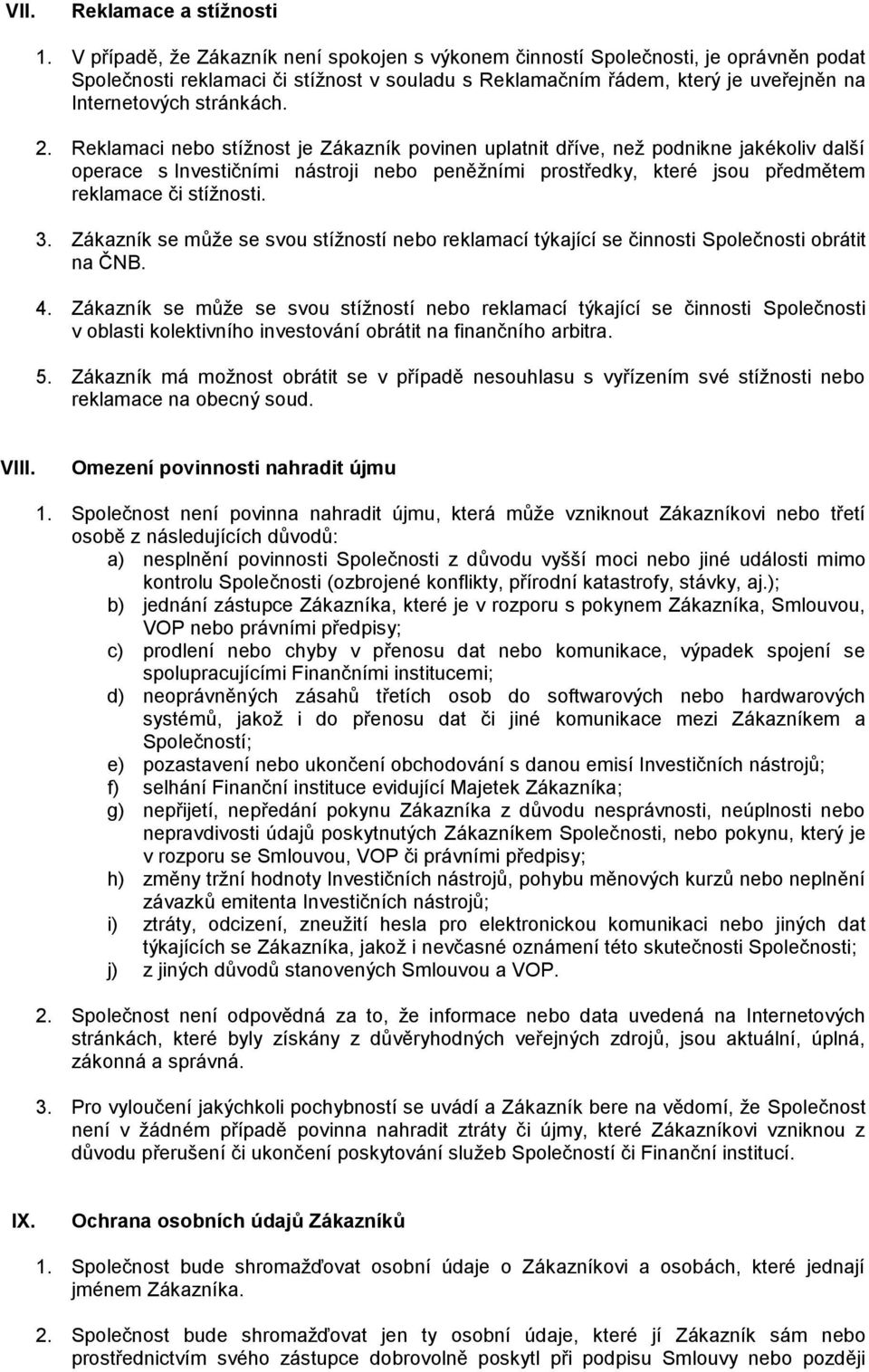 2. Reklamaci nebo stížnost je Zákazník povinen uplatnit dříve, než podnikne jakékoliv další operace s Investičními nástroji nebo peněžními prostředky, které jsou předmětem reklamace či stížnosti. 3.