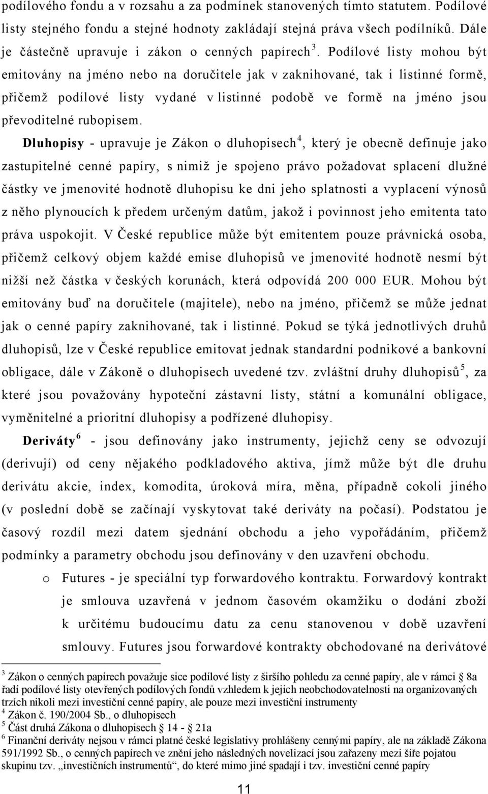 Podílové listy mohou být emitovány na jméno nebo na doručitele jak v zaknihované, tak i listinné formě, přičemž podílové listy vydané v listinné podobě ve formě na jméno jsou převoditelné rubopisem.