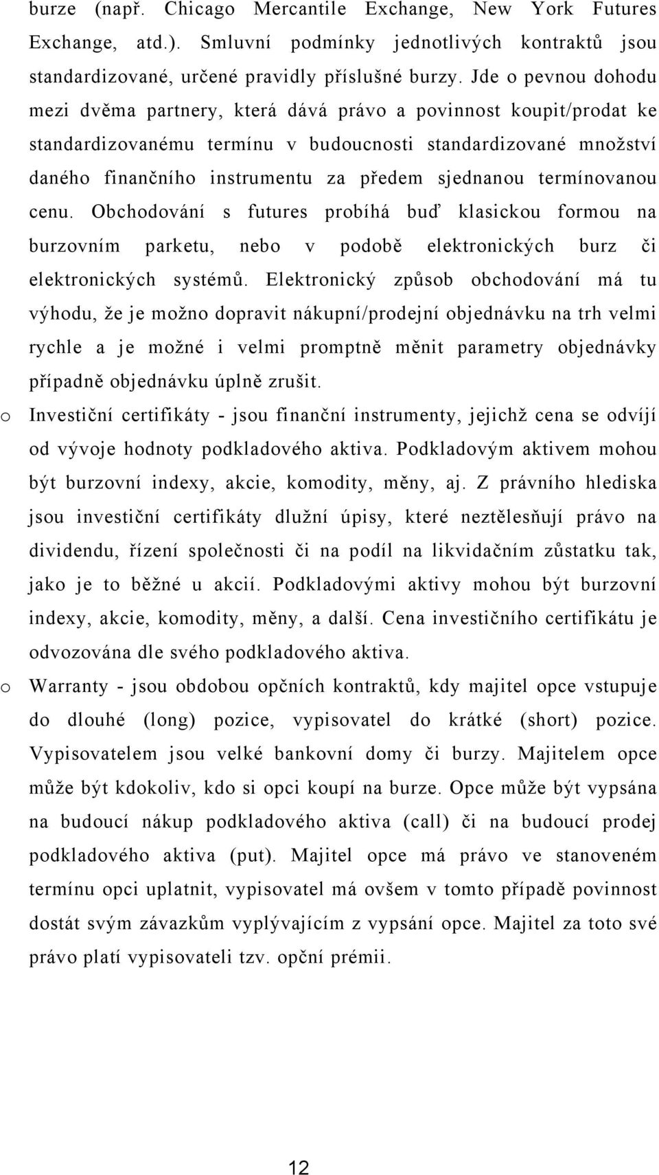 sjednanou termínovanou cenu. Obchodování s futures probíhá buď klasickou formou na burzovním parketu, nebo v podobě elektronických burz či elektronických systémů.